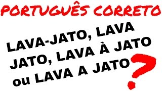 LAVA-JATO, LAVA JATO, LAVA À JATO ou LAVA A JATO - PORTUGUÊS CORRETO