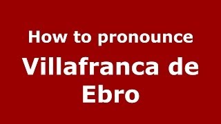How to pronounce Villafranca De Ebro