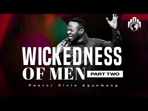 The Wickedness Of Men Part 2 | Pastor Elvis Agyemang