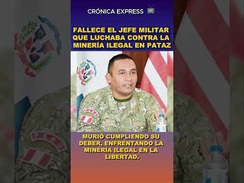 Fallece el jefe militar que luchaba contra la minería ilegal en Pataz: el país está de luto 🇵🇪
