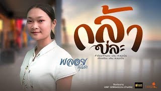 กล้าบ่ละ – พลอย สุนิสา (สะแบงบิน)