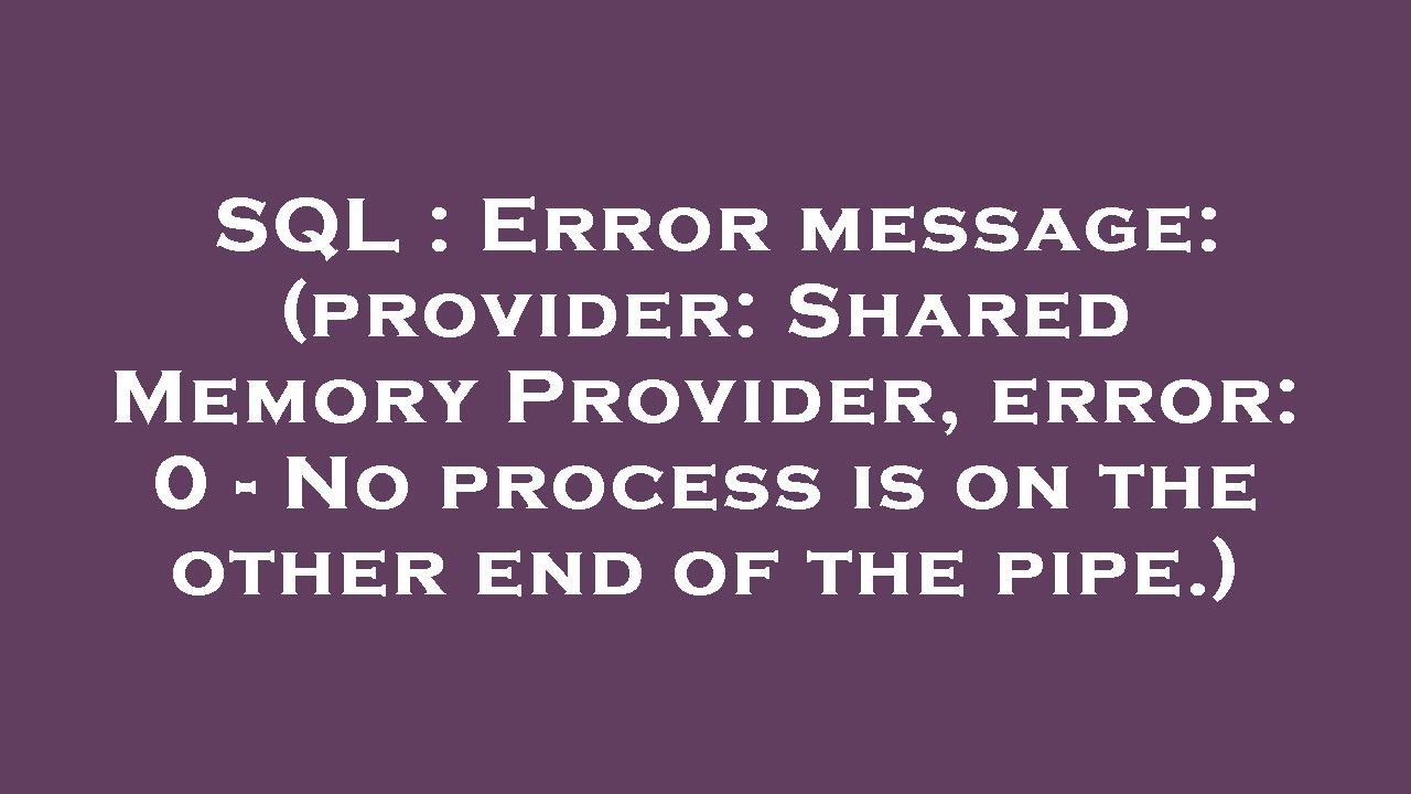 SQL : Error message: (provider: Shared Memory Provider, error: 0 - No process is on the other end of