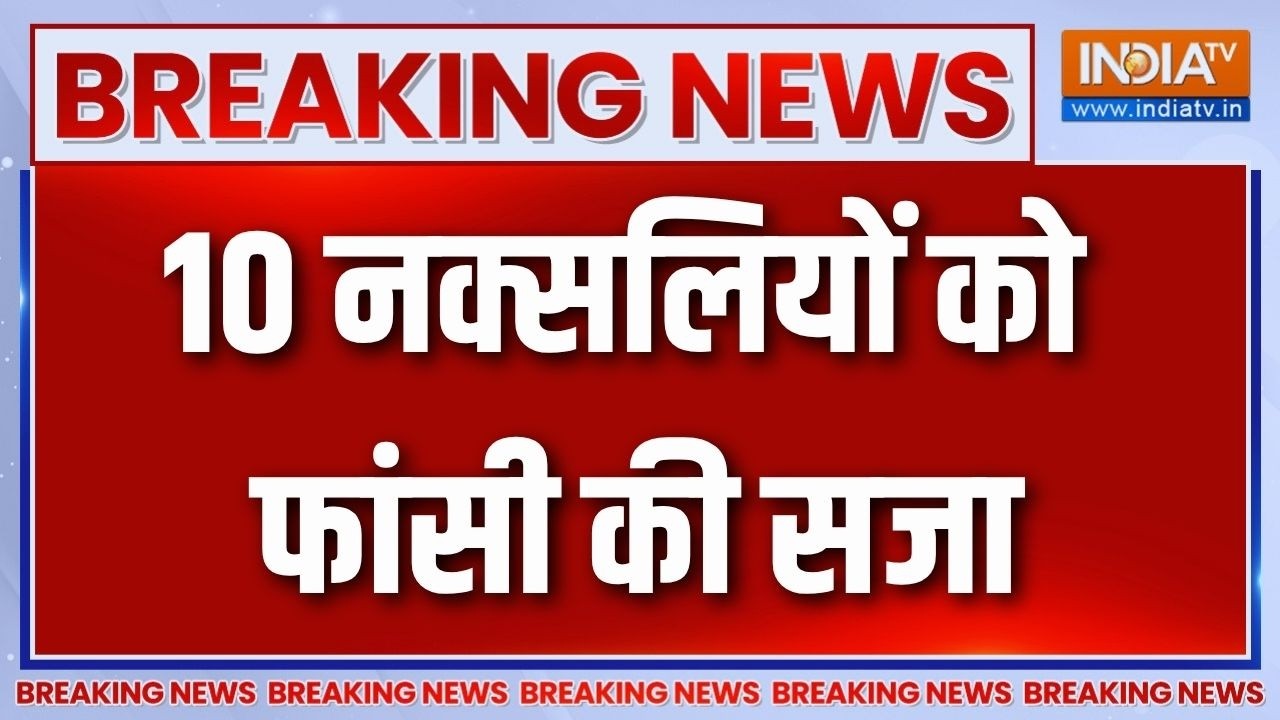 Breaking News : NIA कोर्ट का फैसला, 10 दोषी नक्सलियों को फांसी की सज