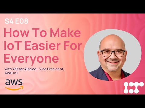 How To Make IoT Easier For Everyone | Yasser Alsaied - Vice President of AWS IoT | The IoT Podcast