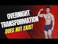 OVERNIGHT TRANSFORMATION DOES NOT EXISTS!