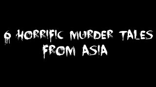 6 Horrific Murder Tales from Asia