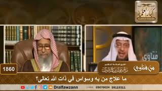 1860 - ما علاج من به وسواس في ذات الله تعالى؟