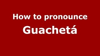 How to pronounce Guachet&aacute;