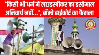 ⚖️📢 “धर्म में लाउडस्पीकर अनिवार्य नहीं”— बॉम्बे हाईकोर्ट का बड़ा फैसला Supreme Court का हवाला