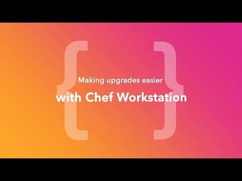 Making Upgrades Easier with Chef Workstation (ChefConf Online, June 2020)