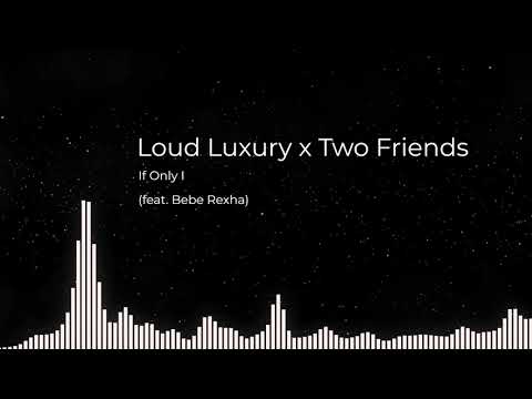 Loud Luxury x Two Friends feat. Bebe Rexha - If Only I