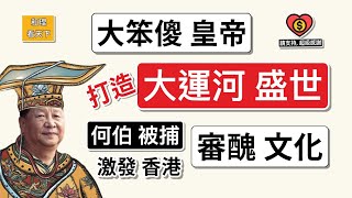「大笨傻皇帝」打造「大運河盛世」！何伯被捕，激發香港「審醜文化」！中共「防間諜」，非常搞笑 ..