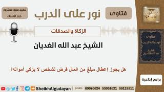 صورة هل يجوز إعطاء مبلغ من المال قرض لشخص لا يزكي أمواله؟ الشيخ الغديان - مشروع كبار العلماء