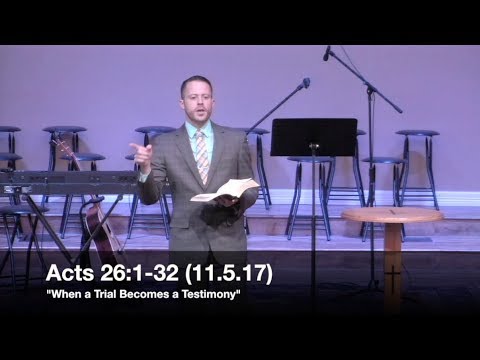 "When a Trial Becomes a Testimony" - Acts 26:1-32 (11.5.17) - Pastor Jordan Rogers