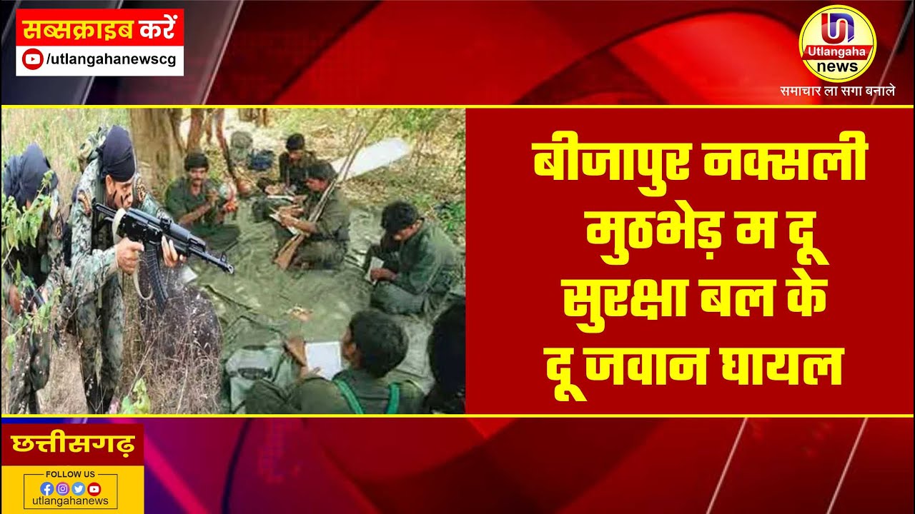 बीजापुर जंगल म नक्सली मन संग मुठभेड़ म दू सुरक्षा बल के दू जवान घायल