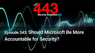 Should Microsoft Be More Accountable for Security? - The 443 Podcast - Episode 343