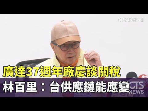 廣達37週年廠慶　林百里談關稅：台供應鏈能應變