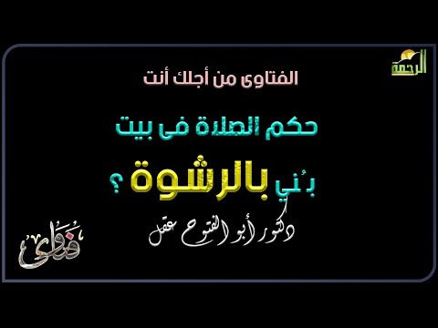حكم الصلاة فى بيت بُني بالرشوة ؟ فتاوى فضيلة الدكتور أبو الفتوح عقل