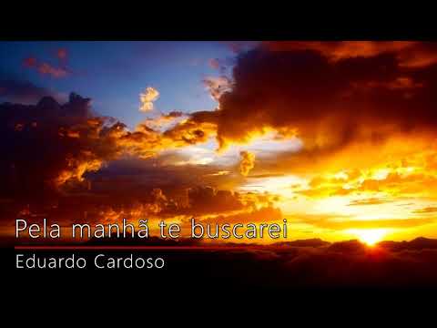 Pela manhã te buscarei - Eduardo Cardoso