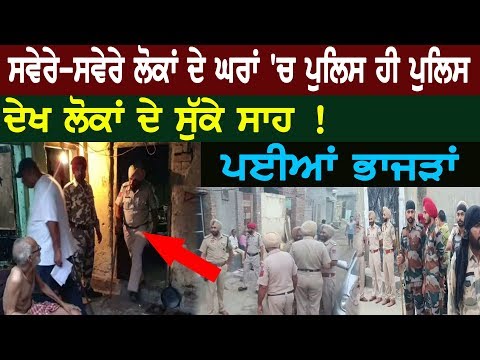 ਸਵੇਰੇ-ਸਵੇਰੇ ਲੋਕਾਂ ਦੇ ਘਰਾਂ ‘ਚ ਪੁਲਿਸ ਹੀ ਪੁਲਿਸ, ਦੇਖ ਲੋਕਾਂ ਦੇ ਸੁੱਕੇ ਸਾਹ ! ਪਈਆਂ ਭਾਜੜਾਂ