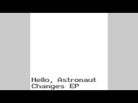 Hello, Astronaut - Changes