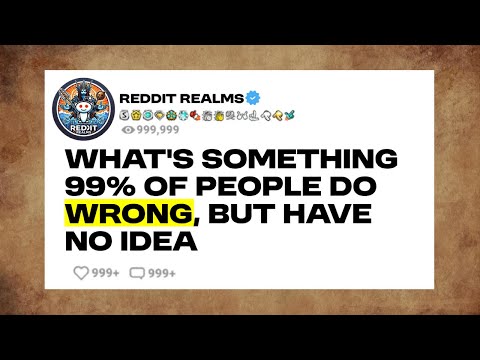 What’s Something 99% Of People Do Wrong, But Have No Idea?