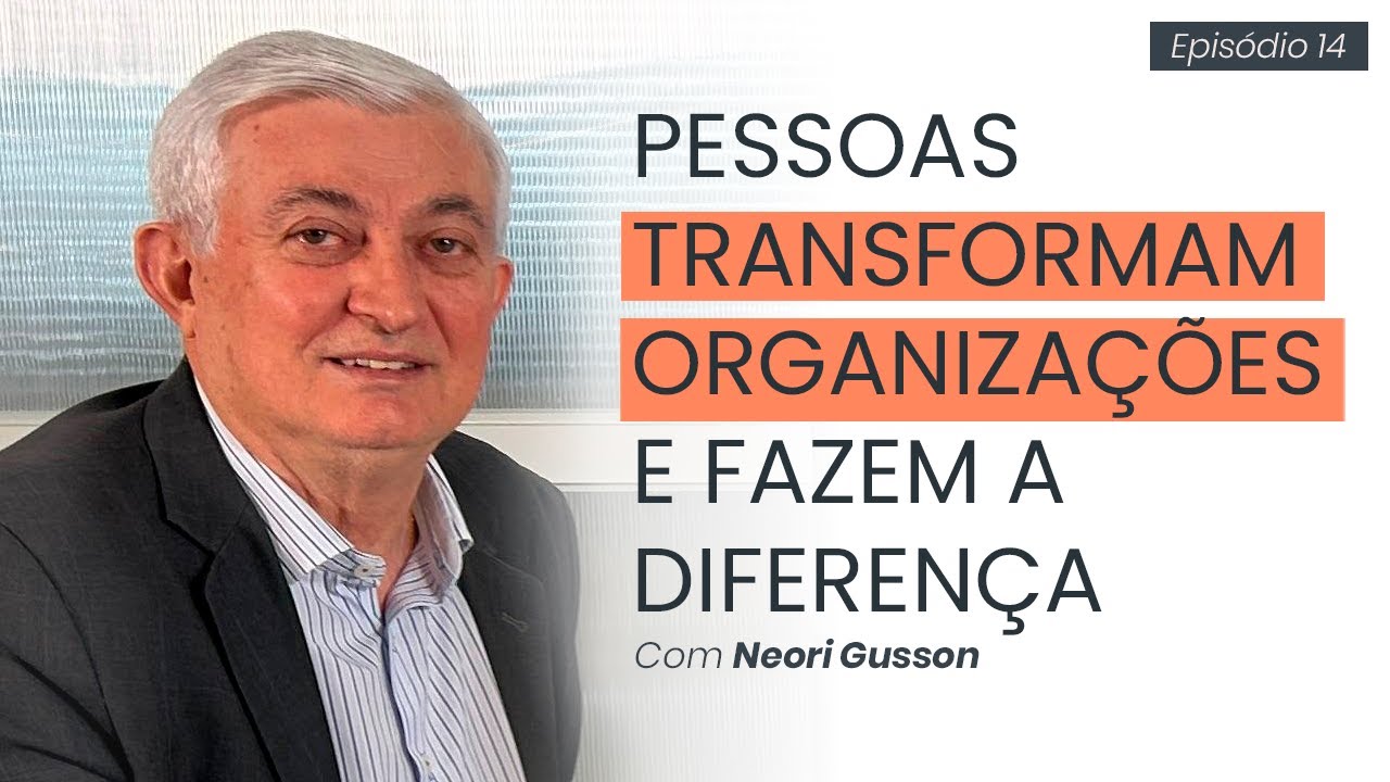 PESSOAS TRANSFORMAM ORGANIZAÇÕES E FAZEM A DIFERENÇA COM NEORI GUSSON #14