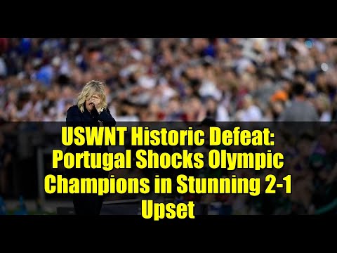 USWNT Historic Defeat: Portugal Shocks Olympic Champions in Stunning 2-1 Upset