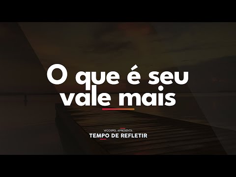 [Tempo de Refletir] O que é seu vale mais