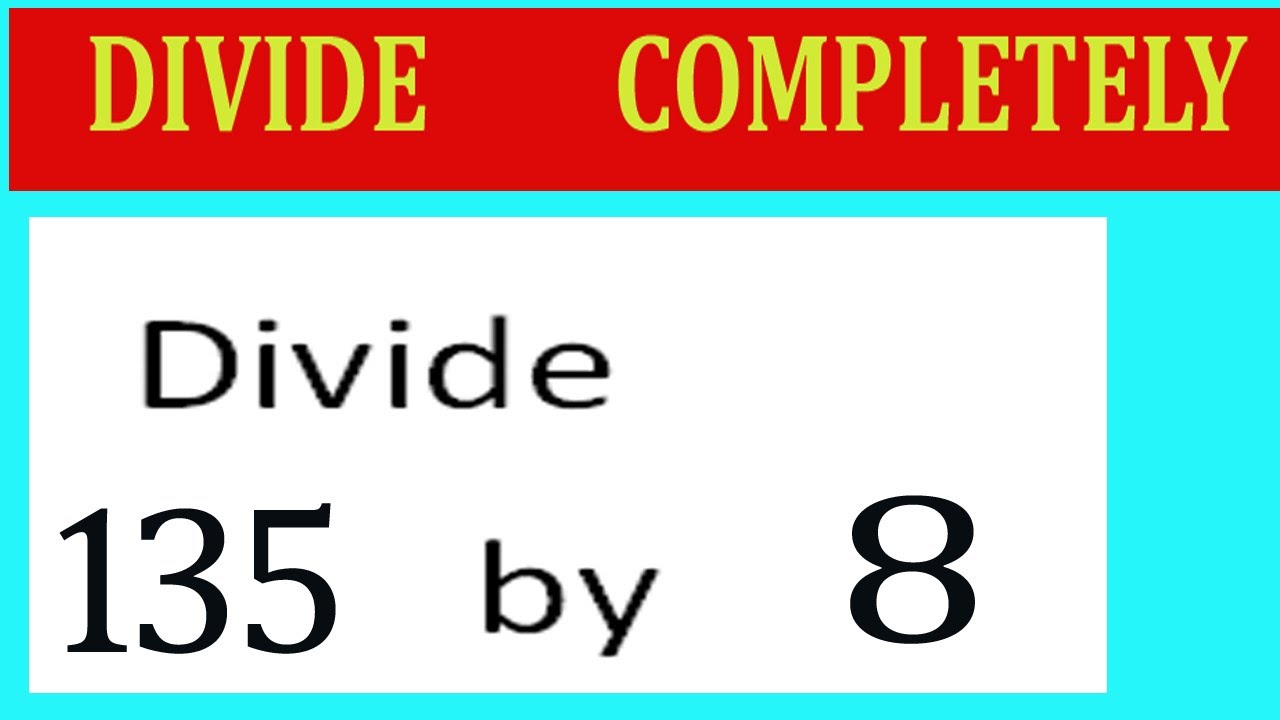 Divide     135      by     8  Divide   completely