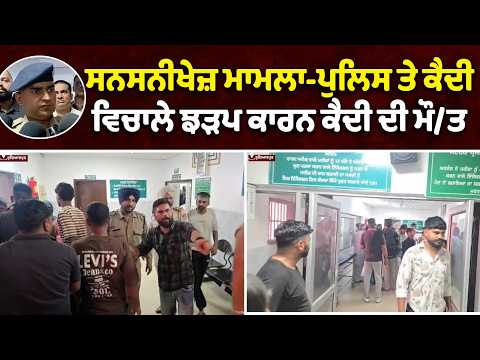 Sensational case-ਸਨਸਨੀਖੇਜ਼ ਮਾਮਲਾ-ਪੁਲਿਸ ਤੇ ਕੈਦੀ ਵਿਚਾਲੇ ਝੜਪ ਕਾਰਨ ਕੈਦੀ ਦੀ ਮੌ/ਤ