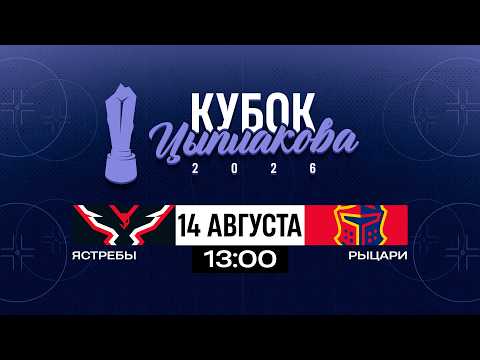 Ястребы - Рыцари | 14.08.2026 | Кубок Цыплакова | За 5-8 место | Матч #2 | Прямая трансляция