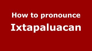How to pronounce Ixtapaluacan