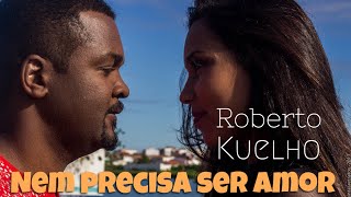 Roberto Kuelho - Nem Precisa Ser Amor (Official Music Video)