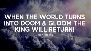 When The World Turns into Doom & Gloom The King Will Return!