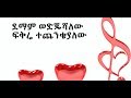 Tilahun Gessese Demam Wedjeshalew Lyrics