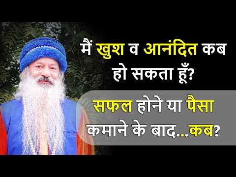 मैं खुश व आनंदित कब हो सकता हूँ? सफल होने या पैसा कमाने के बाद...कब?