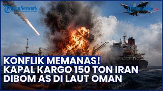 Ketegangan Meningkat! Kapal Kargo Iran Berbobot 150 Ton Diledakkan AS di Laut Oman