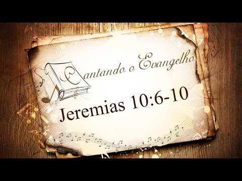 Cantando o Evangelho - Jeremias 10:6-10