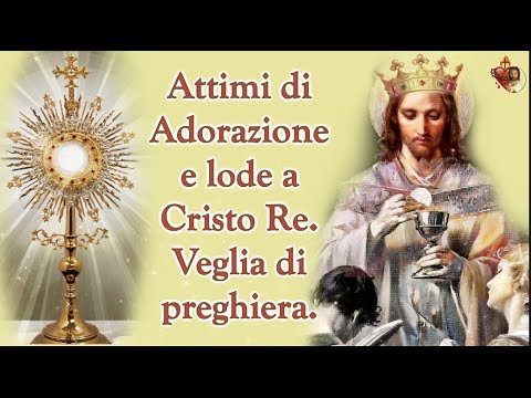 Attimi di Adorazione e lode a Cristo Re.Veglia di preghiera.