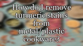 How do I remove turmeric stains from metal/plastic cookware?