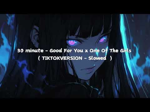 30 minutes - Good For You x One Of The Girls ( TIKTOKVERSION - Slowed reverb)