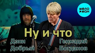 Геннадий Богданов, Дэни Добрый – Ну и что (Single, 2026)