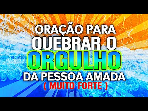 ORAÇÃO PARA QUEBRAR O ORGULHO DA PESSOA AMADA (Para Mudar o Coração)
