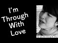 【I’m through with love】