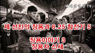 제 선친의 징용과 6-25 참전기 5 - 징용이야기 3 징용자 신세(예비역병장, 일제강점기, 한국전쟁, 8사단, 21연대,)