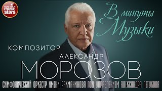 В МИНУТЫ МУЗЫКИ ✮ СИМФОНИЧЕСКИЙ ОРКЕСТР РАХМАНИНОВА ИСПОЛНЯЕТ ХИТЫ   КОМПОЗИТОРА АЛЕКСАНДРА МОРОЗОВА