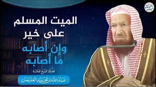صورة الميت المسلم على خير وإن أصابه ما أصابه | الشيخ عبدالله الغنيمان