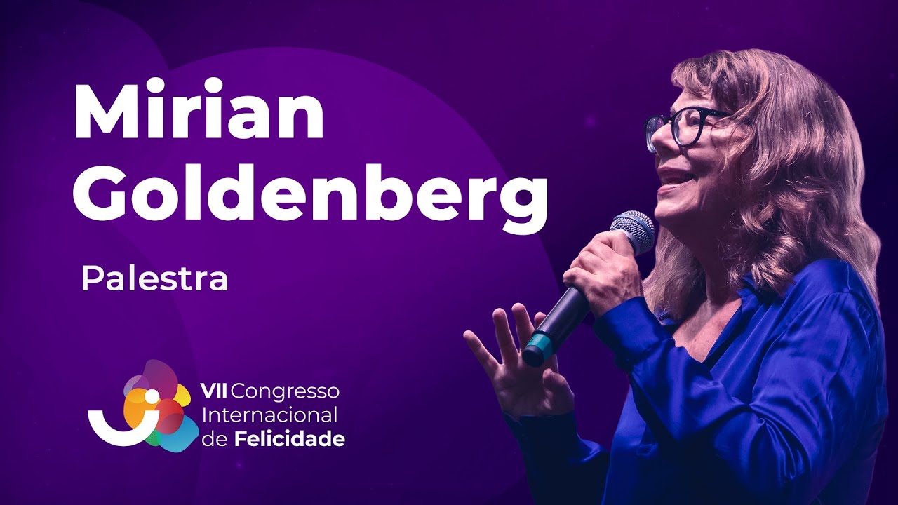 Palestra: Mirian Goldenberg - VII Congresso Internacional de Felicidade