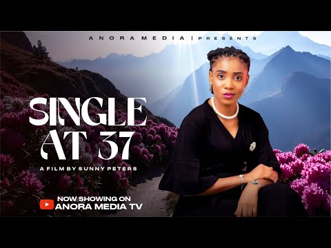SINGLE AT 37 // LATEST NIGERIAN CHRISTIAN MOVIE // ANORA FILMS // INSPIRATIONAL STORY
